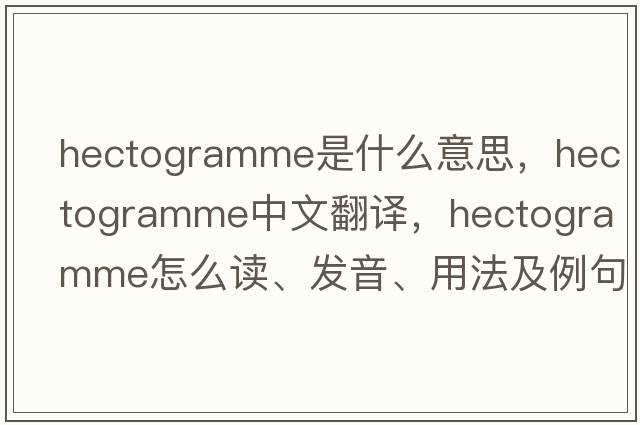 hectogramme是什么意思，hectogramme中文翻譯，hectogramme怎么讀、發(fā)音、用法及例句