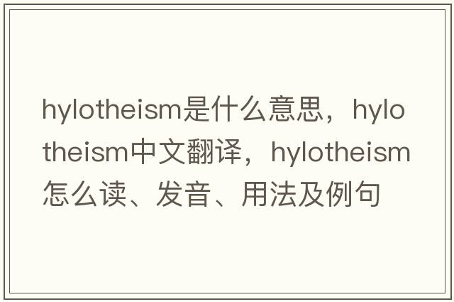 hylotheism是什么意思，hylotheism中文翻譯，hylotheism怎么讀、發(fā)音、用法及例句