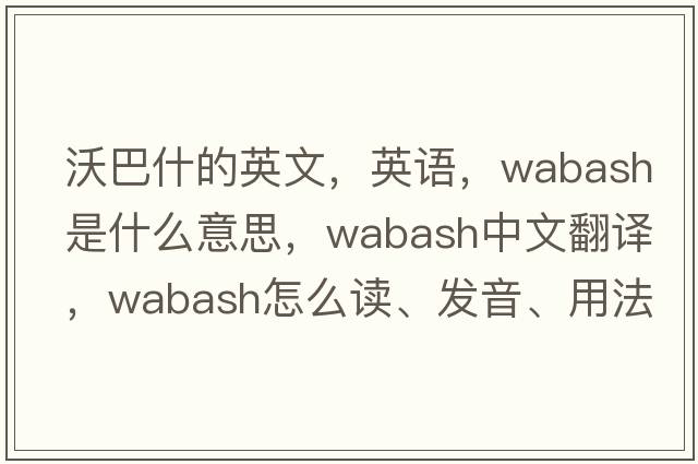 沃巴什的英文，英語，Wabash是什么意思，Wabash中文翻譯，Wabash怎么讀、發(fā)音、用法及例句