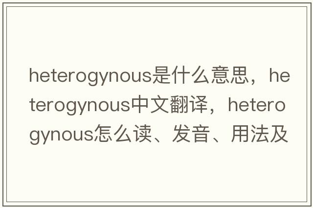 heterogynous是什么意思，heterogynous中文翻譯，heterogynous怎么讀、發(fā)音、用法及例句