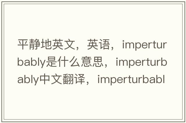 平靜地英文，英語，imperturbably是什么意思，imperturbably中文翻譯，imperturbably怎么讀、發(fā)音、用法及例句