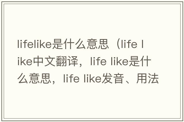 lifelike是什么意思（life like中文翻譯，life like是什么意思，life like發(fā)音、用法及例句）