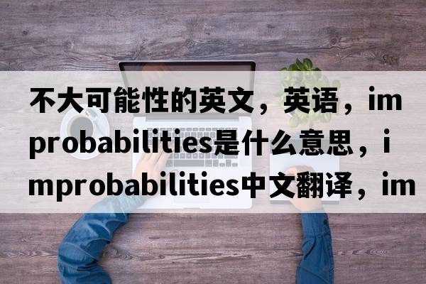 不大可能性的英文，英語，improbabilities是什么意思，improbabilities中文翻譯，improbabilities怎么讀、發(fā)音、用法及例句