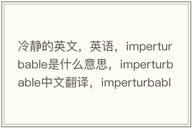 冷靜的英文，英語，imperturbable是什么意思，imperturbable中文翻譯，imperturbable怎么讀、發(fā)音、用法及例句