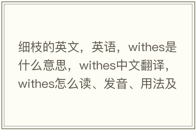 細(xì)枝的英文，英語，withes是什么意思，withes中文翻譯，withes怎么讀、發(fā)音、用法及例句