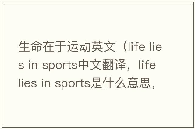 生命在于運(yùn)動(dòng)英文（life lies in sports中文翻譯，life lies in sports是什么意思，life lies in sports發(fā)音、用法及例句）