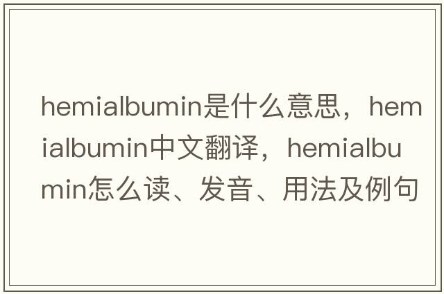 hemialbumin是什么意思，hemialbumin中文翻譯，hemialbumin怎么讀、發(fā)音、用法及例句