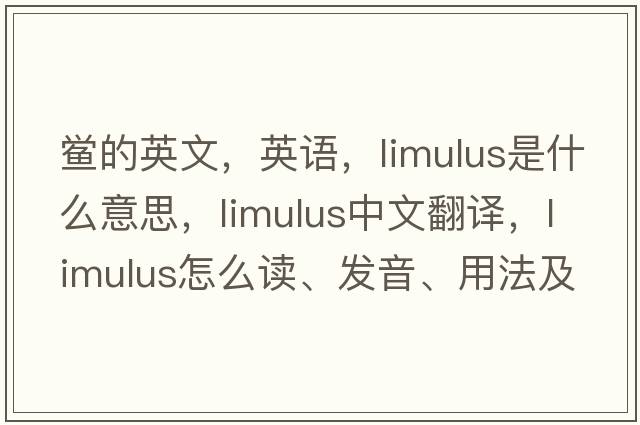 鱟的英文，英語(yǔ)，limulus是什么意思，limulus中文翻譯，limulus怎么讀、發(fā)音、用法及例句