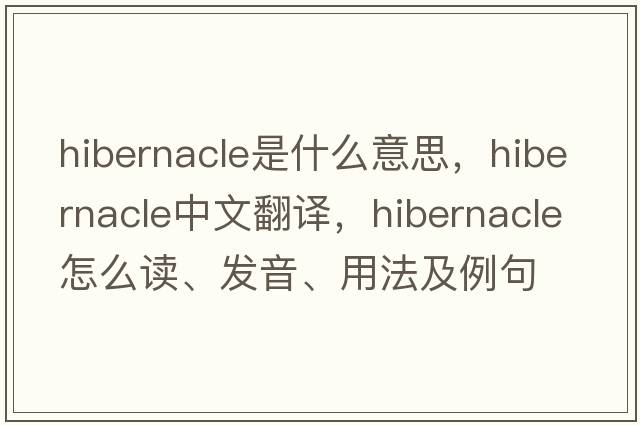 hibernacle是什么意思，hibernacle中文翻譯，hibernacle怎么讀、發(fā)音、用法及例句