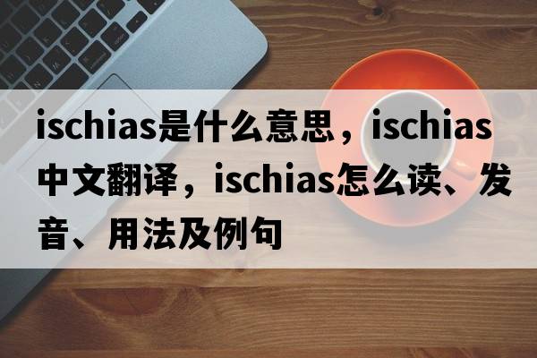 ischias是什么意思，ischias中文翻譯，ischias怎么讀、發(fā)音、用法及例句