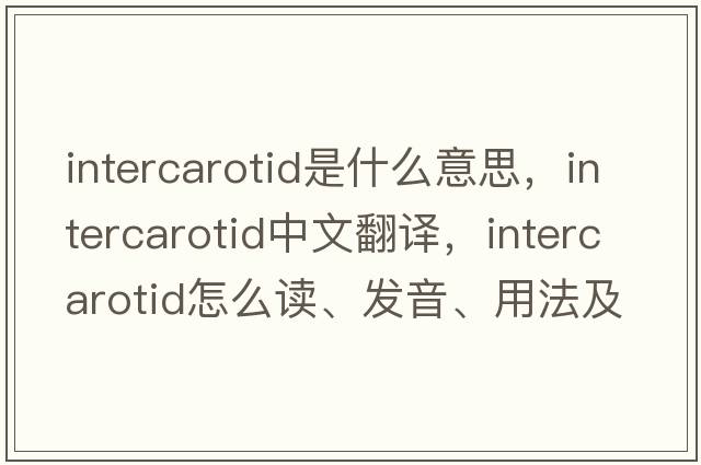 intercarotid是什么意思，intercarotid中文翻譯，intercarotid怎么讀、發(fā)音、用法及例句