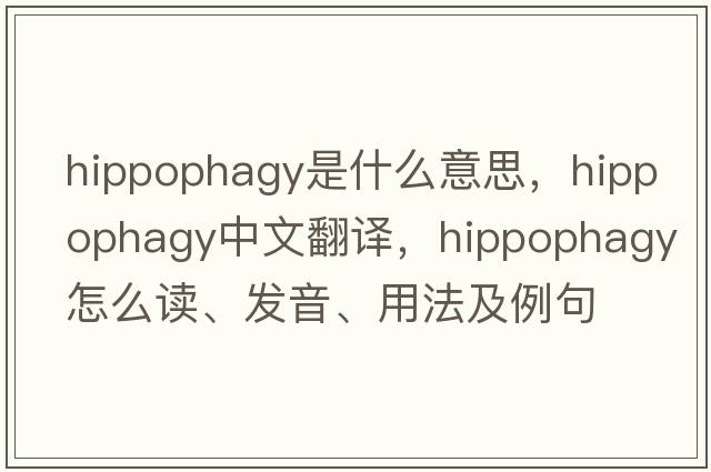 hippophagy是什么意思，hippophagy中文翻譯，hippophagy怎么讀、發(fā)音、用法及例句