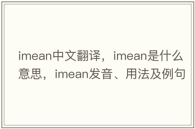 imean中文翻譯，imean是什么意思，imean發(fā)音、用法及例句