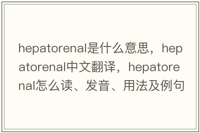hepatorenal是什么意思，hepatorenal中文翻譯，hepatorenal怎么讀、發(fā)音、用法及例句