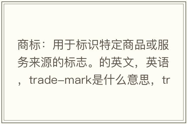 商標：用于標識特定商品或服務來源的標志。的英文，英語，trade-mark是什么意思，trade-mark中文翻譯，trade-mark怎么讀、發(fā)音、用法及例句