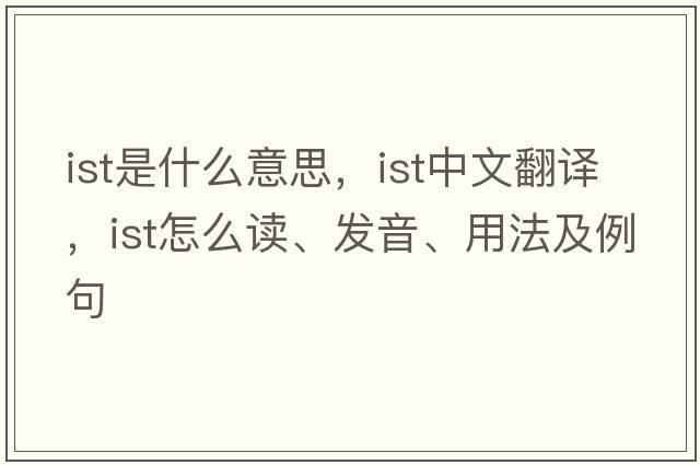 ist是什么意思，ist中文翻譯，ist怎么讀、發(fā)音、用法及例句