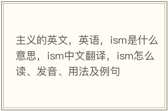 主義的英文，英語，ism是什么意思，ism中文翻譯，ism怎么讀、發(fā)音、用法及例句