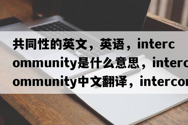 共同性的英文，英語(yǔ)，intercommunity是什么意思，intercommunity中文翻譯，intercommunity怎么讀、發(fā)音、用法及例句
