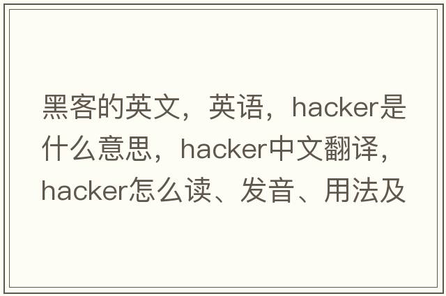 黑客的英文，英語(yǔ)，hacker是什么意思，hacker中文翻譯，hacker怎么讀、發(fā)音、用法及例句