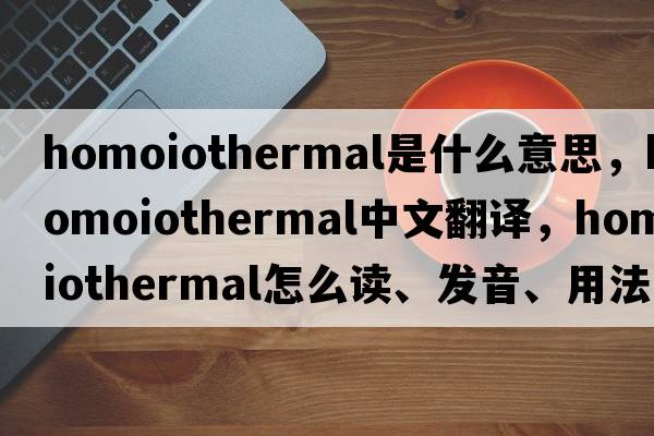 homoiothermal是什么意思，homoiothermal中文翻譯，homoiothermal怎么讀、發(fā)音、用法及例句