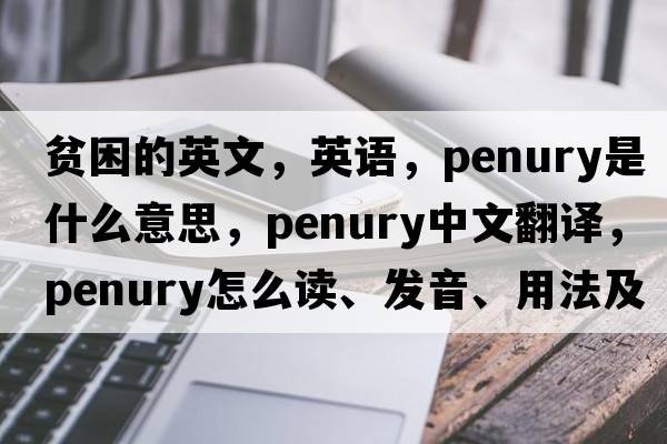 貧困的英文，英語(yǔ)，penury是什么意思，penury中文翻譯，penury怎么讀、發(fā)音、用法及例句