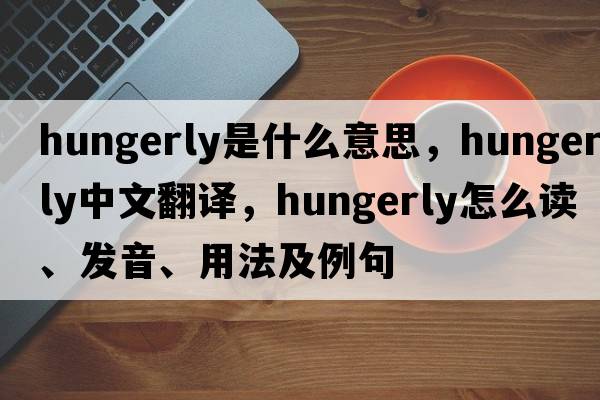 hungerly是什么意思，hungerly中文翻譯，hungerly怎么讀、發(fā)音、用法及例句