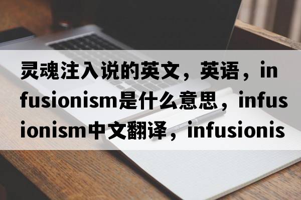 靈魂注入說(shuō)的英文，英語(yǔ)，infusionism是什么意思，infusionism中文翻譯，infusionism怎么讀、發(fā)音、用法及例句