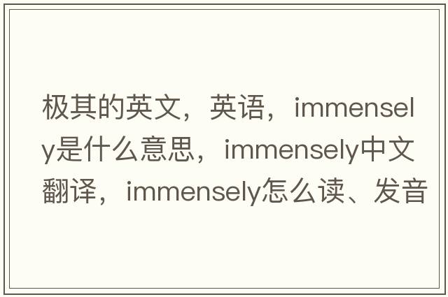 極其的英文，英語，immensely是什么意思，immensely中文翻譯，immensely怎么讀、發(fā)音、用法及例句