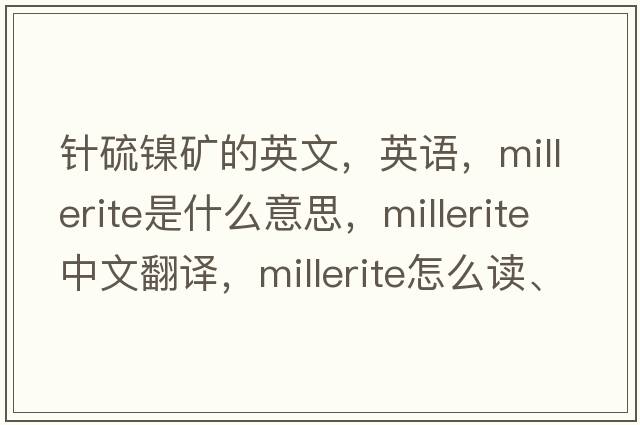針硫鎳礦的英文，英語(yǔ)，millerite是什么意思，millerite中文翻譯，millerite怎么讀、發(fā)音、用法及例句