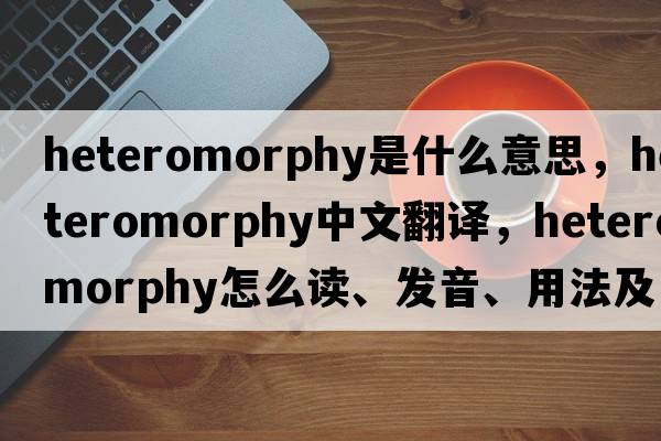 heteromorphy是什么意思，heteromorphy中文翻譯，heteromorphy怎么讀、發(fā)音、用法及例句