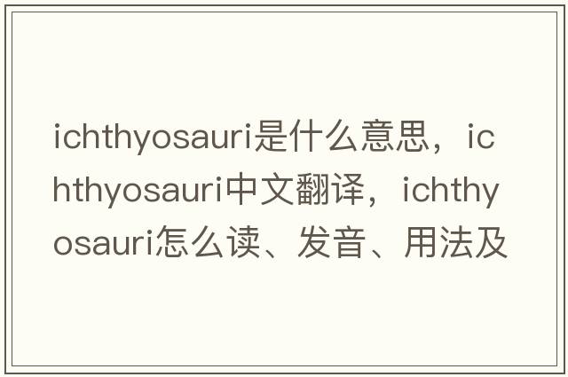 ichthyosauri是什么意思，ichthyosauri中文翻譯，ichthyosauri怎么讀、發(fā)音、用法及例句
