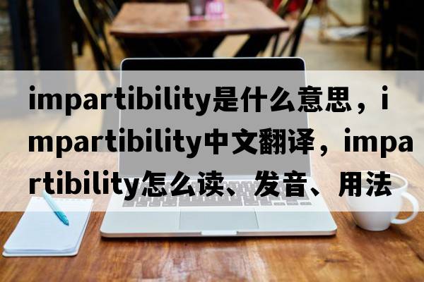 impartibility是什么意思，impartibility中文翻譯，impartibility怎么讀、發(fā)音、用法及例句