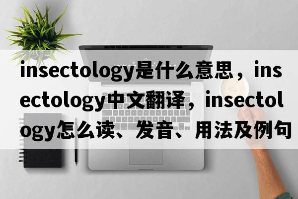 insectology是什么意思，insectology中文翻譯，insectology怎么讀、發(fā)音、用法及例句