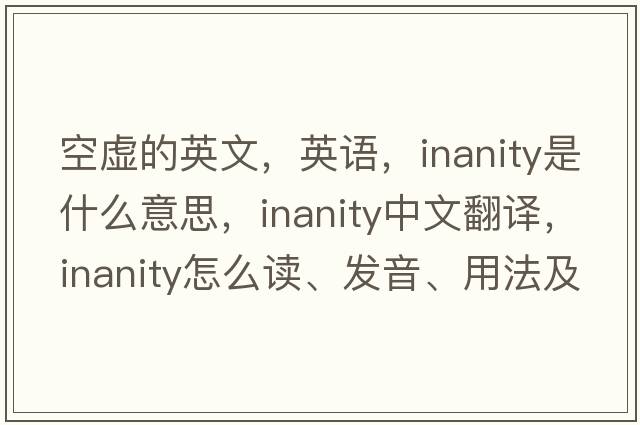 空虛的英文，英語，inanity是什么意思，inanity中文翻譯，inanity怎么讀、發(fā)音、用法及例句
