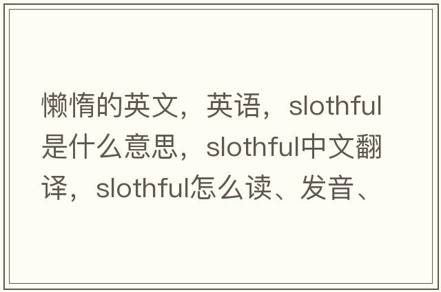 懶惰的英文，英語，slothful是什么意思，slothful中文翻譯，slothful怎么讀、發(fā)音、用法及例句