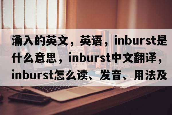 涌入的英文，英語，inburst是什么意思，inburst中文翻譯，inburst怎么讀、發(fā)音、用法及例句
