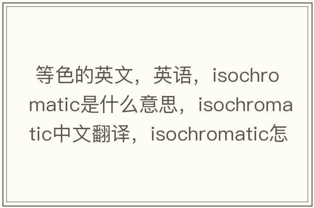  等色的英文，英語，isochromatic是什么意思，isochromatic中文翻譯，isochromatic怎么讀、發(fā)音、用法及例句