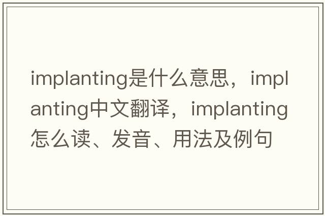 Implanting是什么意思，Implanting中文翻譯，Implanting怎么讀、發(fā)音、用法及例句