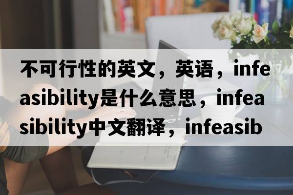 不可行性的英文，英語，infeasibility是什么意思，infeasibility中文翻譯，infeasibility怎么讀、發(fā)音、用法及例句