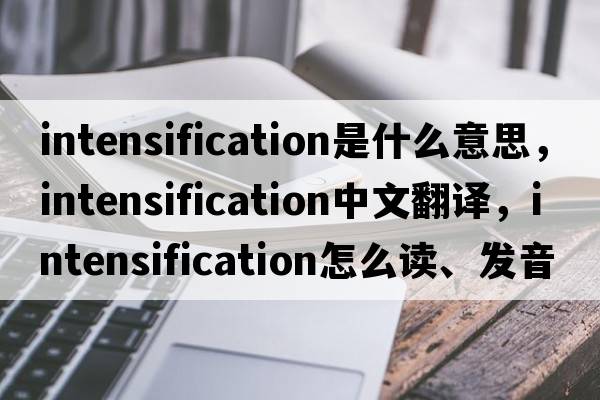 intensification是什么意思，intensification中文翻譯，intensification怎么讀、發(fā)音、用法及例句