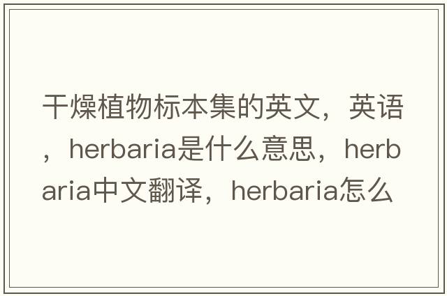 干燥植物標本集的英文，英語，herbaria是什么意思，herbaria中文翻譯，herbaria怎么讀、發(fā)音、用法及例句