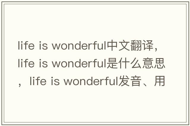 life is wonderful中文翻譯，life is wonderful是什么意思，life is wonderful發(fā)音、用法及例句