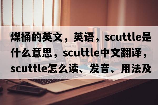 煤桶的英文，英語，scuttle是什么意思，scuttle中文翻譯，scuttle怎么讀、發(fā)音、用法及例句