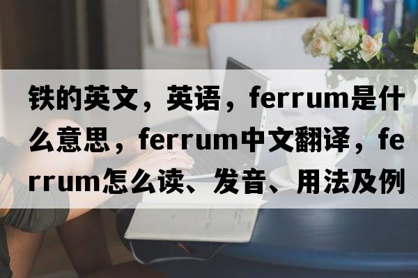 鐵的英文，英語，ferrum是什么意思，ferrum中文翻譯，ferrum怎么讀、發(fā)音、用法及例句