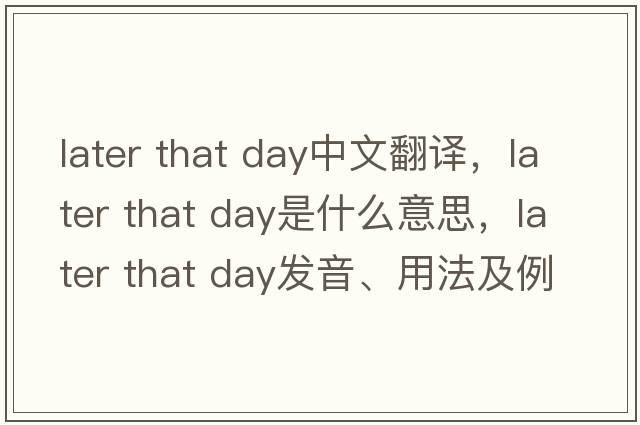 later that day中文翻譯，later that day是什么意思，later that day發(fā)音、用法及例句