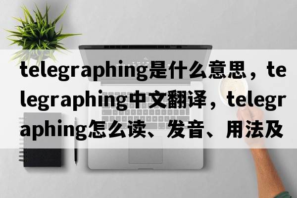 telegraphing是什么意思，telegraphing中文翻譯，telegraphing怎么讀、發(fā)音、用法及例句