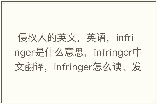  侵權(quán)人的英文，英語，infringer是什么意思，infringer中文翻譯，infringer怎么讀、發(fā)音、用法及例句