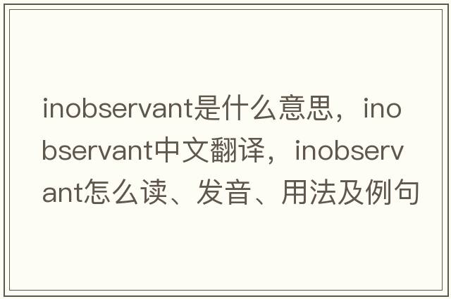 inobservant是什么意思，inobservant中文翻譯，inobservant怎么讀、發(fā)音、用法及例句