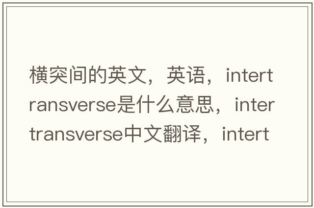 橫突間的英文，英語，intertransverse是什么意思，intertransverse中文翻譯，intertransverse怎么讀、發(fā)音、用法及例句