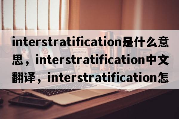 interstratification是什么意思，interstratification中文翻譯，interstratification怎么讀、發(fā)音、用法及例句